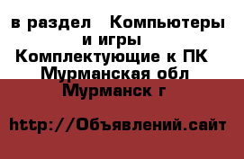  в раздел : Компьютеры и игры » Комплектующие к ПК . Мурманская обл.,Мурманск г.